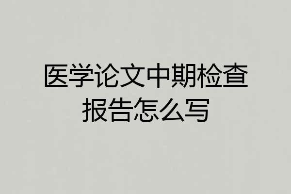 医学论文中期检查报告怎么写