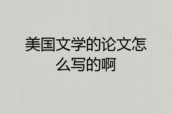 美国文学的论文怎么写的啊