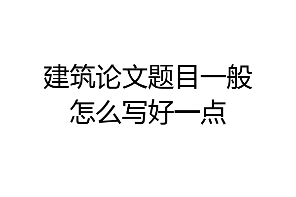 建筑论文题目一般怎么写好一点