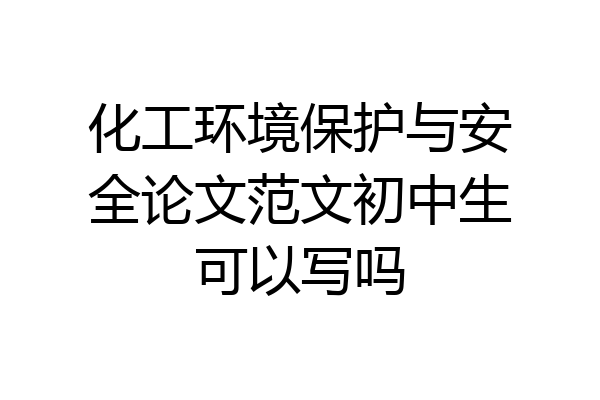 化工环境保护与安全论文范文初中生可以写吗