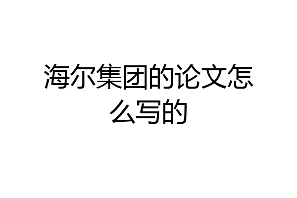 海尔集团的论文怎么写的