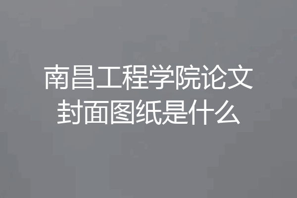 南昌工程学院论文封面图纸是什么