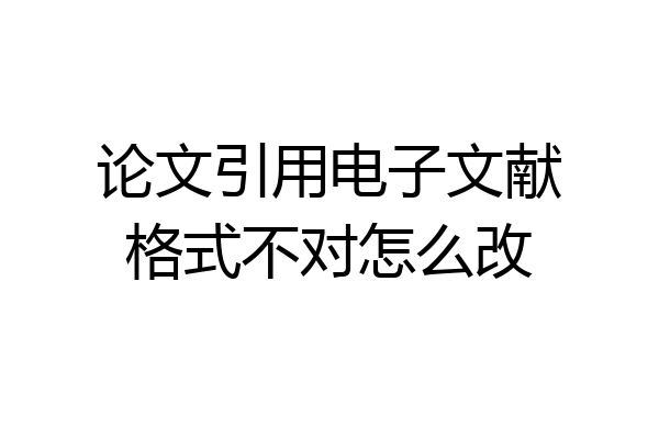 论文引用电子文献格式不对怎么改