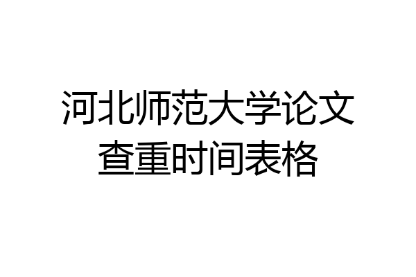 河北师范大学论文查重时间表格