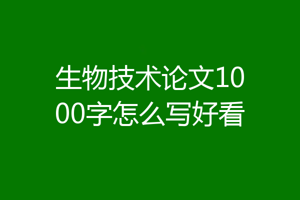 生物技术论文1000字怎么写好看