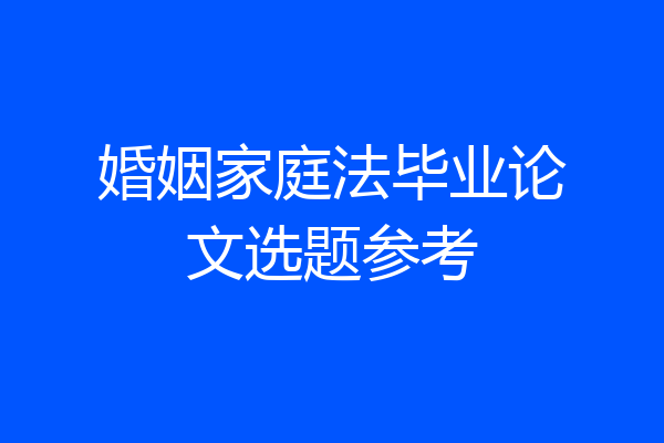 婚姻家庭法毕业论文选题参考