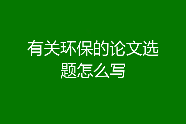 有关环保的论文选题怎么写