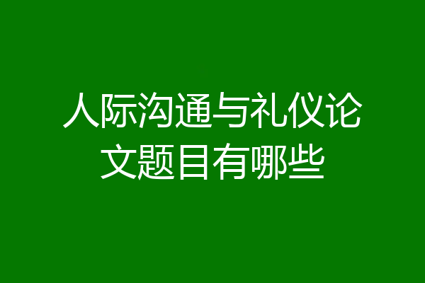 人际沟通与礼仪论文题目有哪些