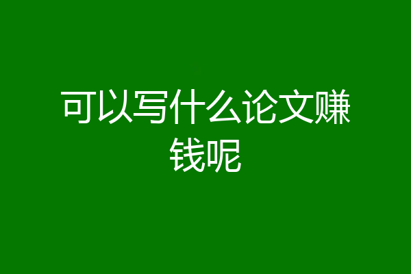 可以写什么论文赚钱呢