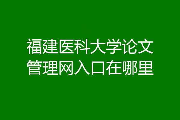 福建医科大学论文管理网入口在哪里