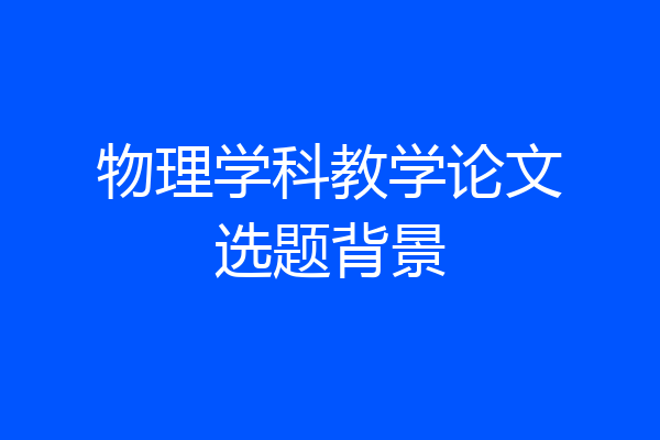物理学科教学论文选题背景