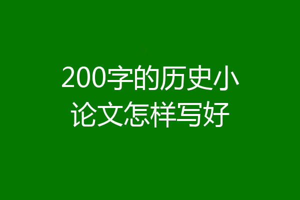 200字的历史小论文怎样写好