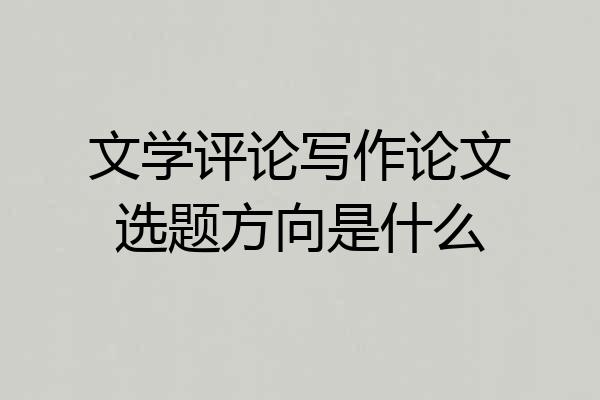 文学评论写作论文选题方向是什么