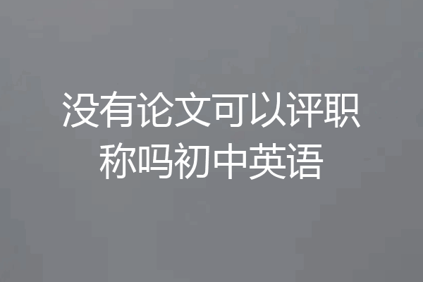 没有论文可以评职称吗初中英语