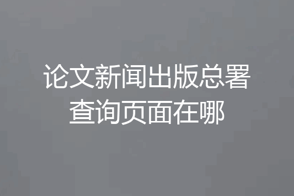 论文新闻出版总署查询页面在哪