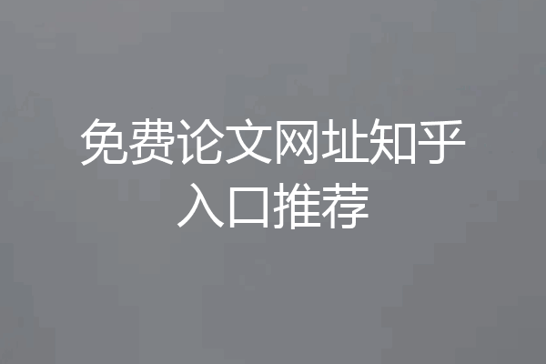 免费论文网址知乎入口推荐