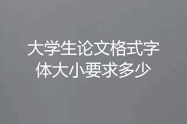 大学生论文格式字体大小要求多少