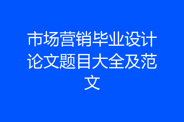 市场营销毕业设计论文题目大全及范文