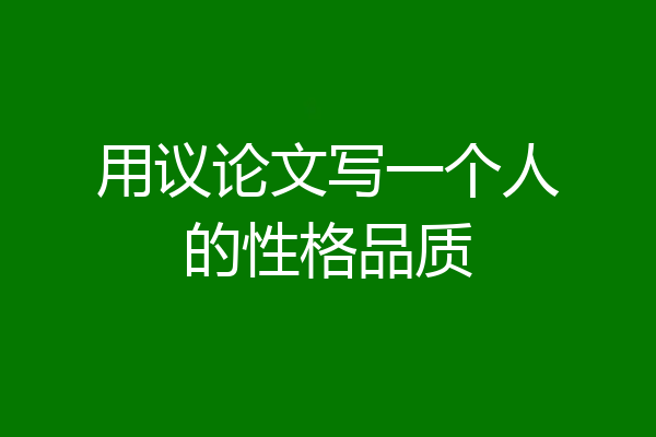 用议论文写一个人的性格品质