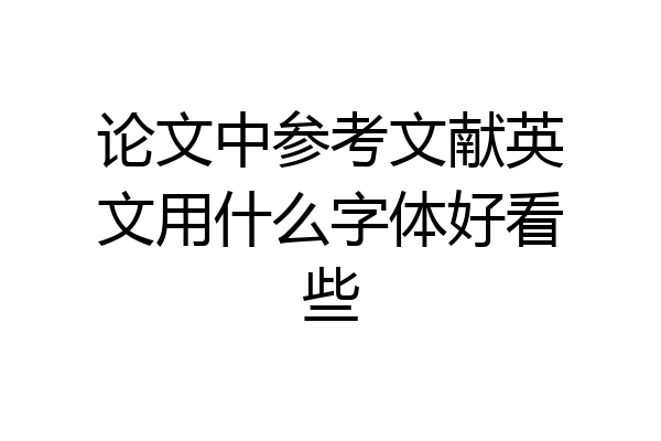 论文中参考文献英文用什么字体好看些