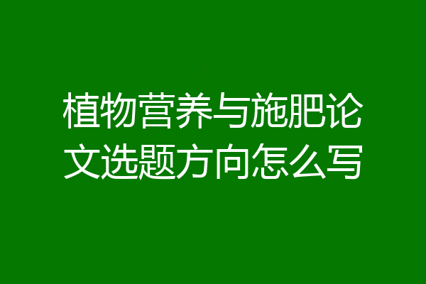 植物营养与施肥论文选题方向怎么写