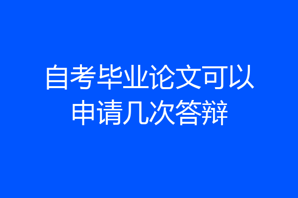 自考毕业论文可以申请几次答辩