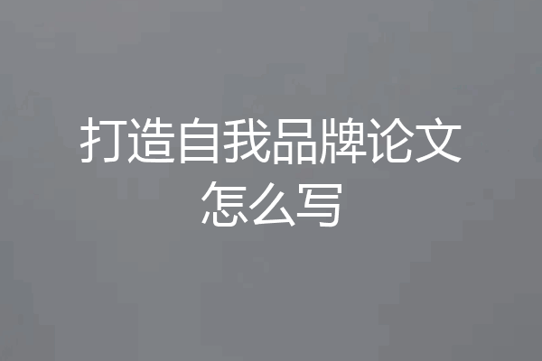 打造自我品牌论文怎么写