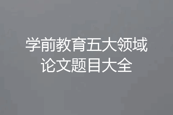 学前教育五大领域论文题目大全