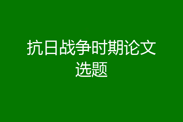 抗日战争时期论文选题