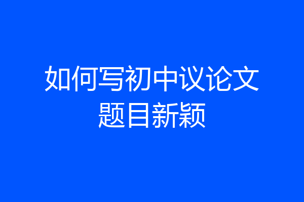 如何写初中议论文题目新颖
