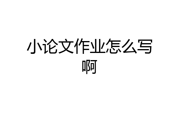 小论文作业怎么写啊