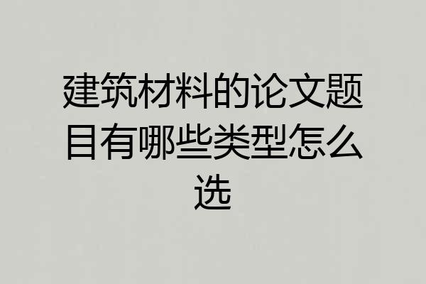建筑材料的论文题目有哪些类型怎么选