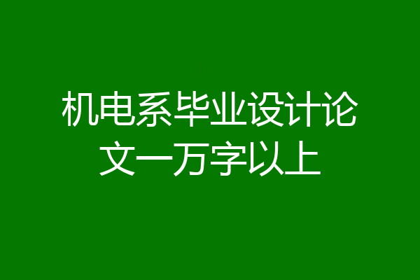 机电系毕业设计论文一万字以上