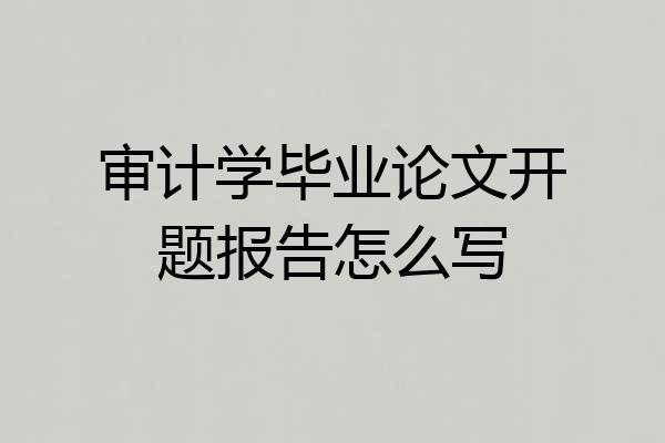 审计学毕业论文开题报告怎么写