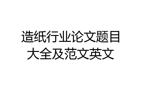 造纸行业论文题目大全及范文英文