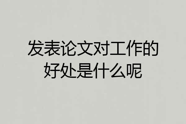 发表论文对工作的好处是什么呢