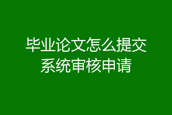 毕业论文怎么提交系统审核申请