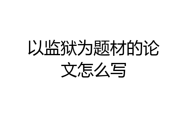 以监狱为题材的论文怎么写
