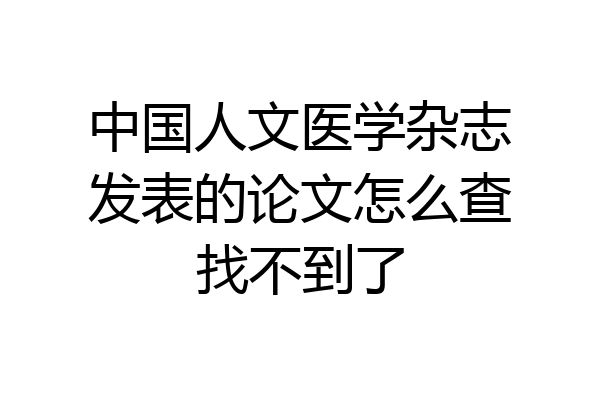 中国人文医学杂志发表的论文怎么查找不到了