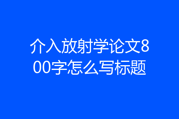 介入放射学论文800字怎么写标题