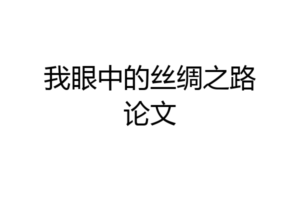 我眼中的丝绸之路论文