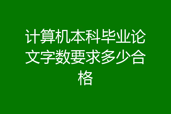 计算机本科毕业论文字数要求多少合格