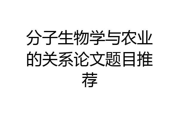 分子生物学与农业的关系论文题目推荐