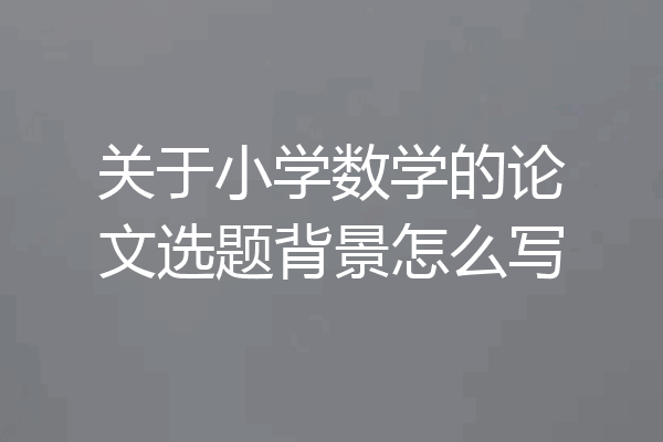 关于小学数学的论文选题背景怎么写