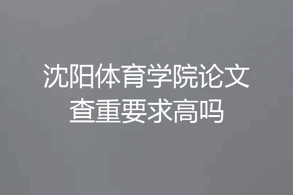 沈阳体育学院论文查重要求高吗