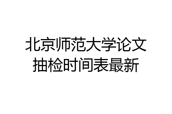 北京师范大学论文抽检时间表最新