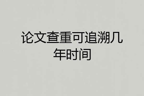 论文查重可追溯几年时间