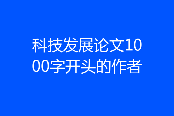 科技发展论文1000字开头的作者
