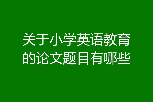 关于小学英语教育的论文题目有哪些