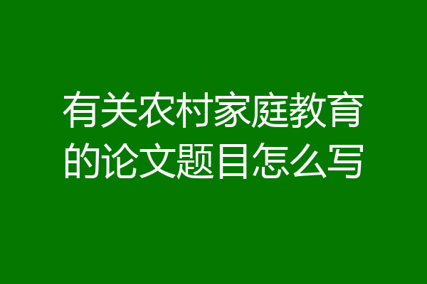 有关农村家庭教育的论文题目怎么写